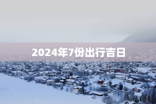2025年7份出行吉日