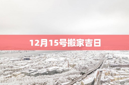 12月15号搬家吉日