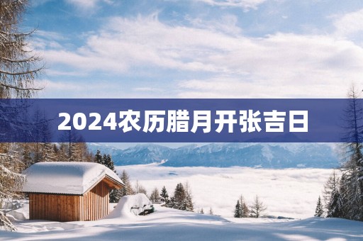 2025农历腊月开张吉日