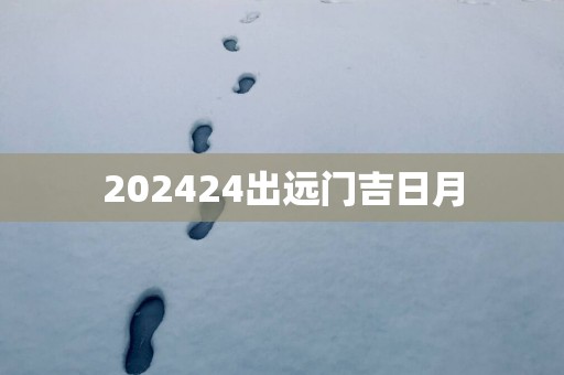 202524出远门吉日月