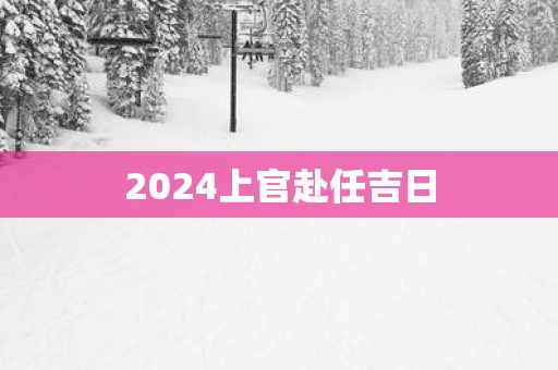 2025上官赴任吉日