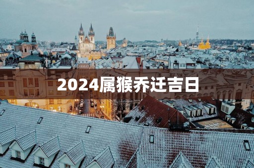 2025属猴乔迁吉日