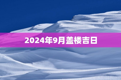 2026年9月盖楼吉日
