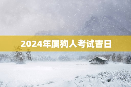 2025年属狗人考试吉日