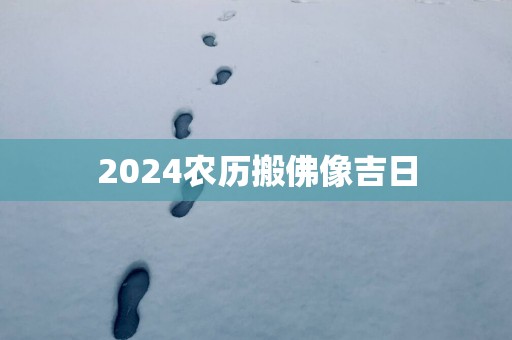 2025农历搬佛像吉日