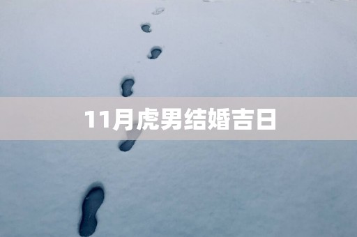 11月虎男结婚吉日 11月虎男结婚吉日