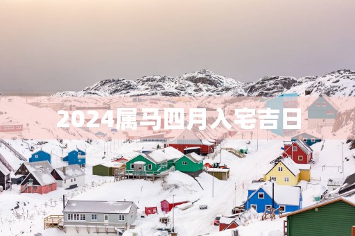 2025属马四月入宅吉日