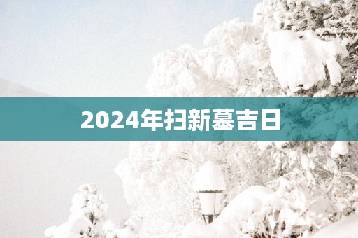 2025年扫新墓吉日