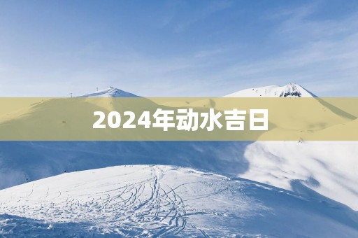 2025年动水吉日