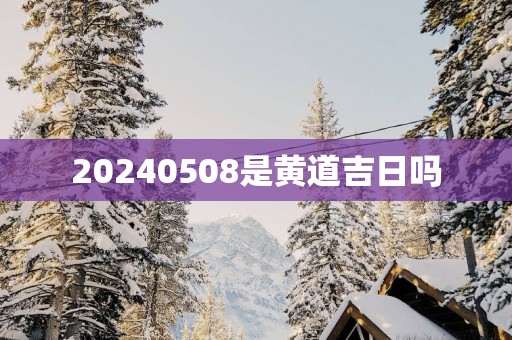20250508是黄道吉日吗