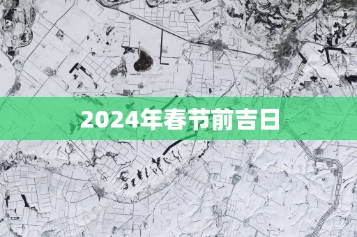 2025年春节前吉日