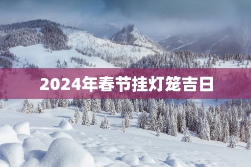 2025年春节挂灯笼吉日