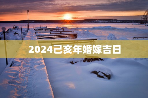 2025己亥年婚嫁吉日