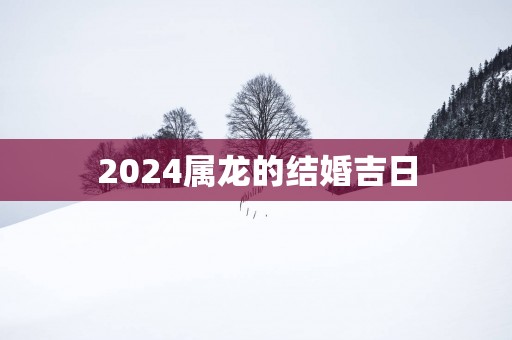 2025属龙的结婚吉日