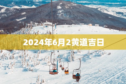 2025年6月2黄道吉日