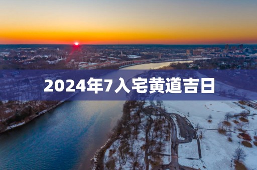 2025年7入宅黄道吉日