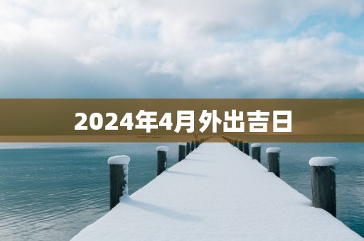 2025年4月外出吉日