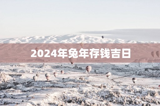 2025年蛇年存钱吉日