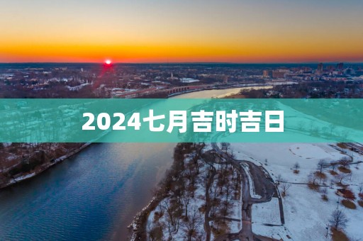 2025七月吉时吉日