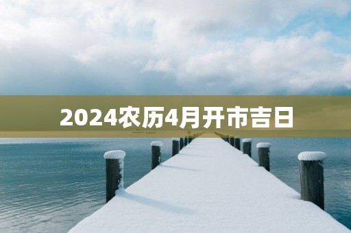 2025农历4月开市吉日
