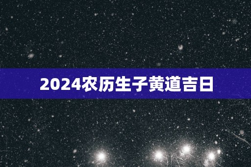 2025农历生子黄道吉日