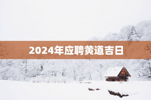 2025年应聘黄道吉日