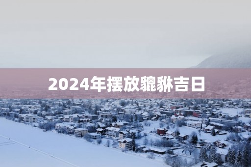 2025年摆放貔貅吉日
