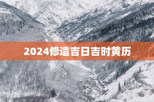 2025修造吉日吉时黄历