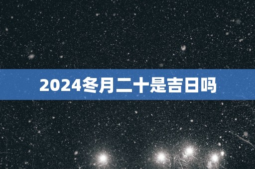2025冬月二十是吉日吗