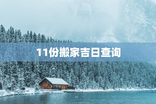 11份搬家吉日查询