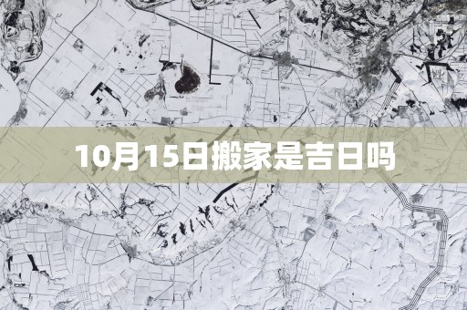10月15日搬家是吉日吗