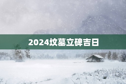 2025坟墓立碑吉日