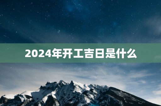 2025年开工吉日是什么