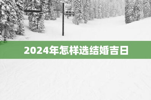 2025年怎样选结婚吉日