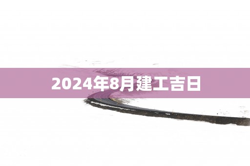 2025年8月建工吉日