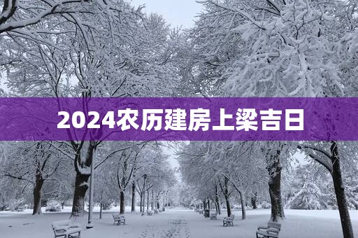 2025农历建房上梁吉日