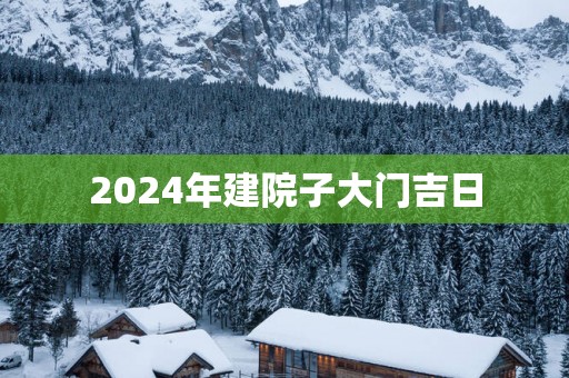 2025年建院子大门吉日