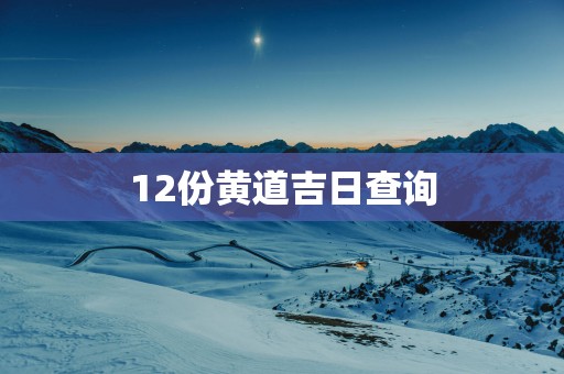 12份黄道吉日查询