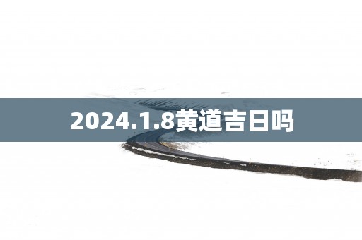 2025.1.8黄道吉日吗
