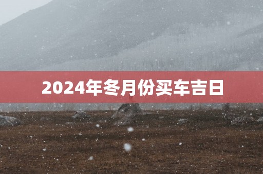 2025年冬月份买车吉日