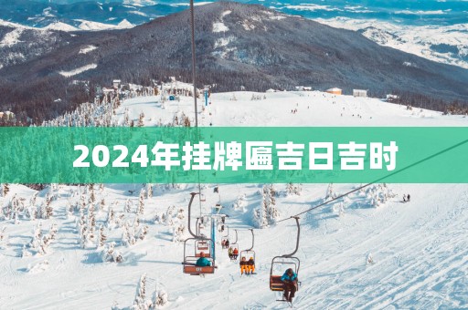 2025年挂牌匾吉日吉时