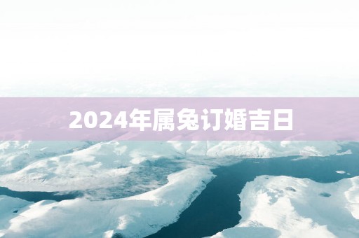 2025年属兔订婚吉日
