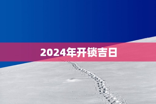 2025年开锁吉日