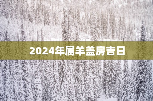 2025年属羊盖房吉日
