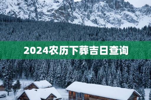 2025农历下葬吉日查询