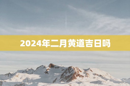 2025年二月黄道吉日吗