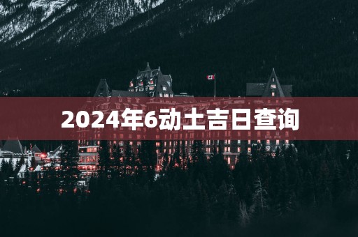 2025年6动土吉日查询