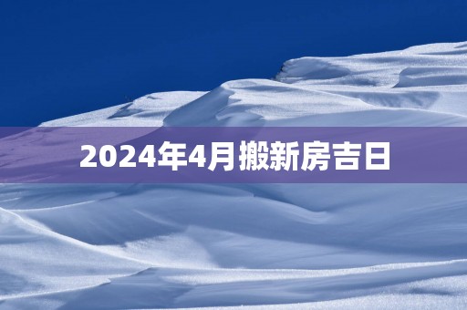 2025年4月搬新房吉日