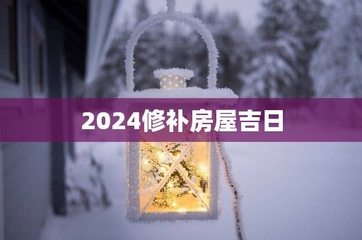 2025修补房屋吉日