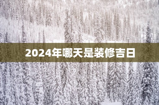 2025年哪天是装修吉日